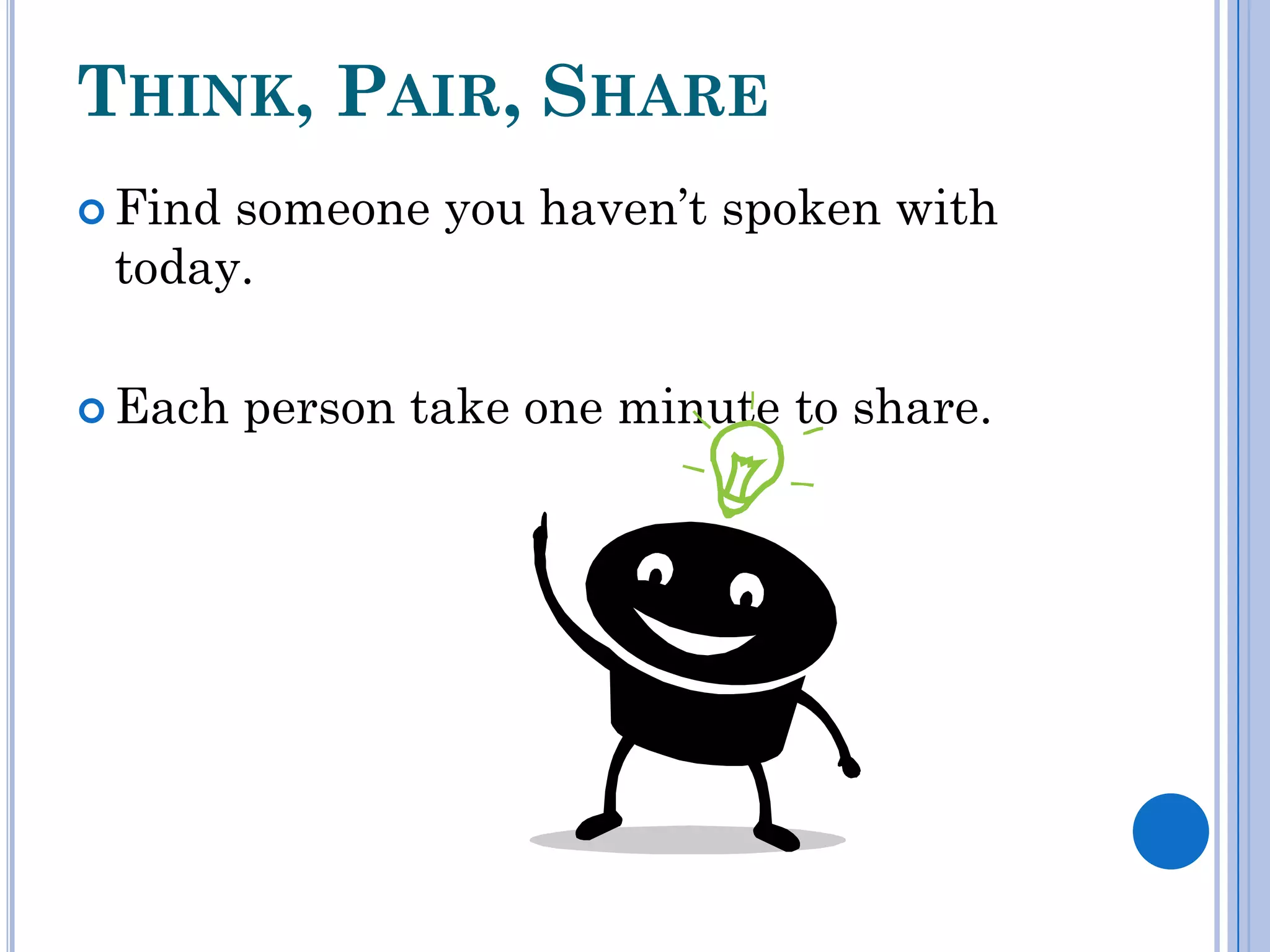 THINK, PAIR, SHARE
 Findsomeone you haven’t spoken with
 today.

 Each   person take one minute to share.
 