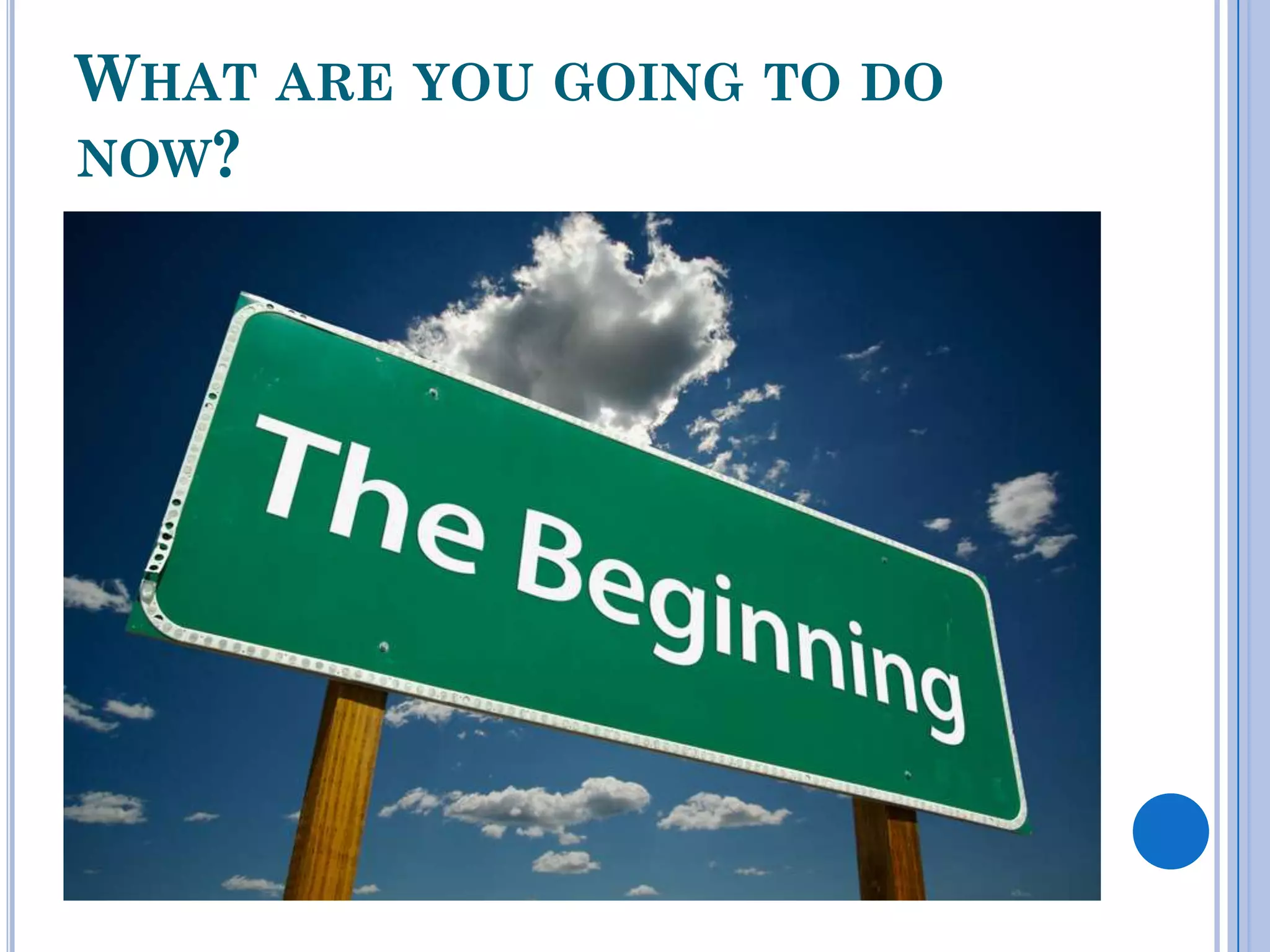 WHAT ARE YOU GOING TO DO
NOW?
 