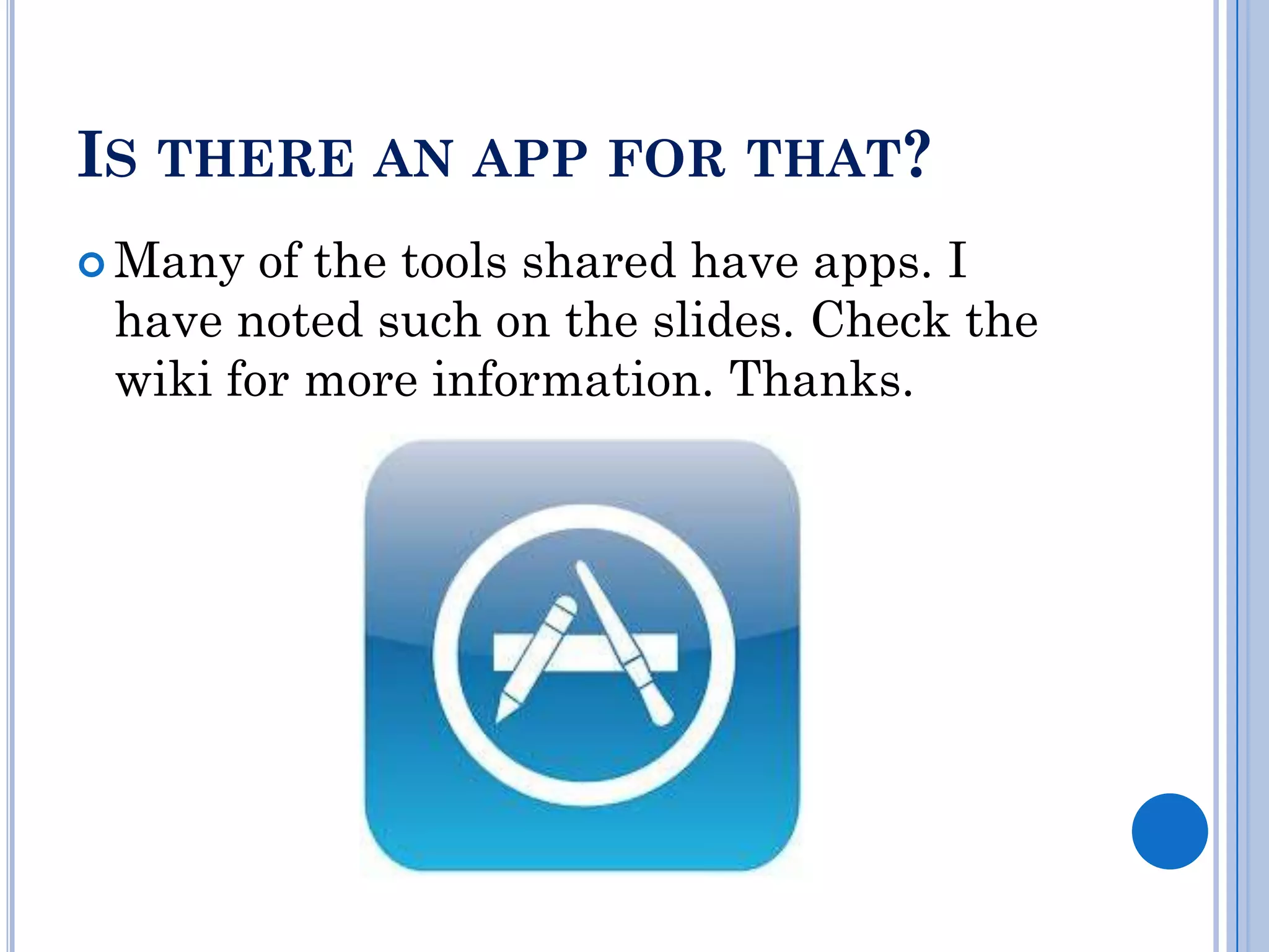 IS THERE AN APP FOR THAT?
 Many  of the tools shared have apps. I
 have noted such on the slides. Check the
 wiki for more information. Thanks.
 