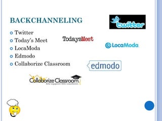 BACKCHANNELING
 Twitter
 Today’s Meet

 LocaModa

 Edmodo

 Collaborize Classroom
 