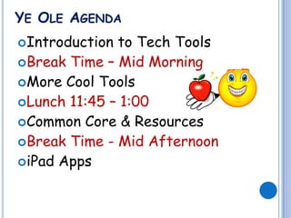 YE OLE AGENDA
Introduction to Tech Tools
Break Time – Mid Morning
More Cool Tools
Lunch 11:45 – 1:00
Common Core & Resources
Break Time - Mid Afternoon
iPad Apps
 