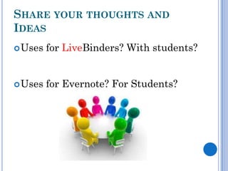 SHARE YOUR THOUGHTS AND
IDEAS
 Uses   for LiveBinders? With students?


 Uses   for Evernote? For Students?
 