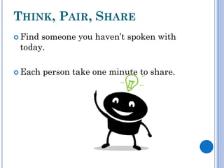 THINK, PAIR, SHARE
 Findsomeone you haven’t spoken with
 today.

 Each   person take one minute to share.
 