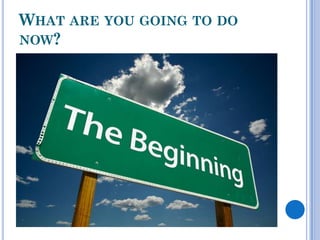 WHAT ARE YOU GOING TO DO
NOW?
 