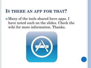 IS THERE AN APP FOR THAT?
 Many  of the tools shared have apps. I
 have noted such on the slides. Check the
 wiki for more information. Thanks.
 