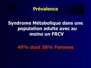 Prévalence


Syndrome Métabolique dans une
   population adulte avec au
       moins un FRCV

   49% dont 58% Femmes
 