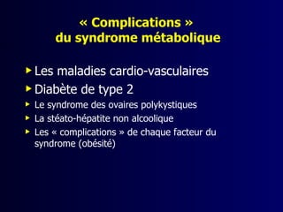 « Complications »
        du syndrome métabolique

 Les maladies cardio-vasculaires
 Diabète de type 2
   Le syndrome des ovaires polykystiques
   La stéato-hépatite non alcoolique
   Les « complications » de chaque facteur du
    syndrome (obésité)
 
