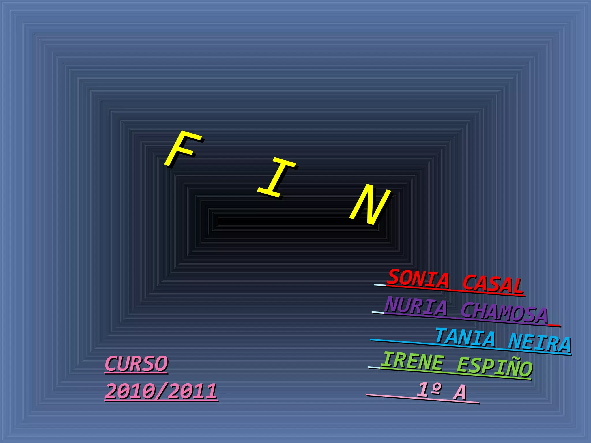   F  I  N SONIA CASAL   NURIA CHAMOSA     TANIA NEIRA   IRENE ESPIÑO 1º A  CURSO 2010/2011 