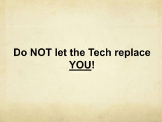 Do NOT let the Tech replace
YOU!
 
