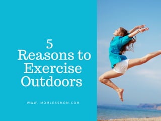 5
Reasons to
Exercise
Outdoors
W W W . M O M L E S S M O M . C O M
 