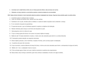 • Conversar com o bebê frente a frente, dar um tempo para ele retribuir; esta conversa com sorriso.
• Utilizando um lenço colorido ou uma bolinha colorida e colocá-los debaixo de uma almofada;
OBS: Neste primeiro bimestre é muito importante estarmos atentas à adaptação das crianças. Algumas dicas poderão ajudar na prática diária.
1. O primeiro passo é conhecer bem a criança;
2. Fazer as crianças se sentirem bem, deixam-nas mais calmas;
3. Esclarecer com os pais, dúvidas sobre os hábitos e a saúde do bebê só ajudará você a entender a criança.
4. É um momento de ajuste de expectativas.
5. É essencial escutar o que os familiares esperam e explicar os objetivos da instituição
6. Mostrar interesse pela criança é uma forma de tranquilizar os pais
7. Vale perguntar como é a rotina em casa
8. O que a criança gosta de brincar e de comer e se possui objetos de apego.
9. Bebês de até 10 meses estranham a escola, o modo como são colocados para dormir e a comida oferecida.
10. É necessário prestar atenção nos aspectos sensoriais;
11. Deixar objetos pessoais, como mantinhas, chupeta e fronhas, junto ao berço ajuda na adaptação.
12. A ausência dos pais não incomoda;
13. O que incomoda: a textura diferente do lençol do berço, a forma como são colocados para dormir, a temperatura da água do banho.
14. Bebês com 1 ano, a adaptação muda um pouco.
15. O foco principal agora é fazer com que o bebê se acostume à ausência dos responsáveis
16. Nessa idade, ela já começa a estranhar quem não conhece e estabelece vínculos com alguns adultos.
 