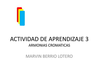 ACTIVIDAD DE APRENDIZAJE 3
      ARMONIAS CROMATICAS

     MARVIN BERRIO LOTERO
 