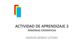 ACTIVIDAD DE APRENDIZAJE 3
      ARMONIAS CROMATICAS

     MARVIN BERRIO LOTERO
 