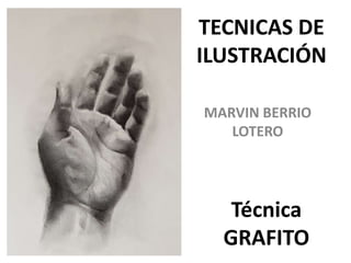 TECNICAS DE
ILUSTRACIÓN

MARVIN BERRIO
   LOTERO




   Técnica
  GRAFITO
 