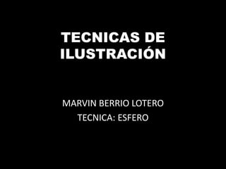 TECNICAS DE
ILUSTRACIÓN


MARVIN BERRIO LOTERO
  TECNICA: ESFERO
 