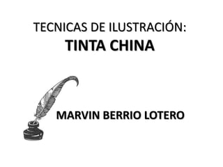 TECNICAS DE ILUSTRACIÓN:
    TINTA CHINA



   MARVIN BERRIO LOTERO
 