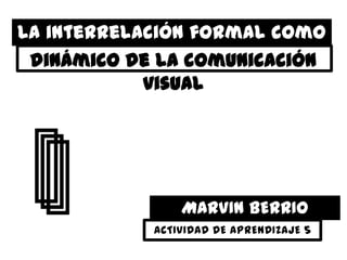 La interrelación formal como
           proceso
 dinámico de la comunicación
            visual




              MARVIN BERRIO
                 LOTERO
 