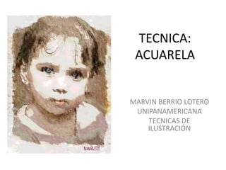 TECNICA:
 ACUARELA


MARVIN BERRIO LOTERO
 UNIPANAMERICANA
    TECNICAS DE
    ILUSTRACIÓN
 