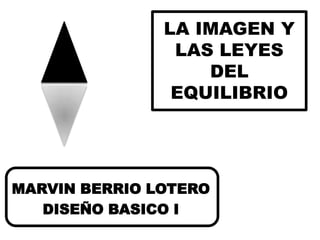 LA IMAGEN Y
                LAS LEYES
                   DEL
                EQUILIBRIO




MARVIN BERRIO LOTERO
   DISEÑO BASICO I
 
