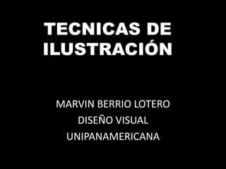 TECNICAS DE
ILUSTRACIÓN


 MARVIN BERRIO LOTERO
    DISEÑO VISUAL
  UNIPANAMERICANA
 