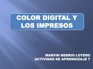 COLOR DIGITAL Y
 LOS IMPRESOS



         MARVIN BERRIO LOTERO
    ACTIVIDAD DE APRENDIZAJE 7
 