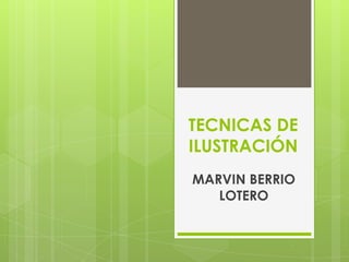 TECNICAS DE
ILUSTRACIÓN
MARVIN BERRIO
   LOTERO
 