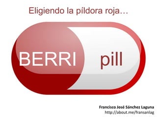 BERRI pill
Eligiendo la píldora roja…
Francisco José Sánchez Laguna
http://about.me/fransanlag
 