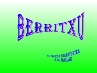 BERRITXU 2010-2011IKASTURTEA 5-6. MAILAK 