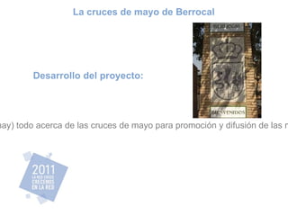 Desarrollo del proyecto: Recoger en una web (ahora no lo hay) todo acerca de las cruces de mayo para promoción y difusión de las mismas y del municipio de Berrocal  La cruces de mayo de Berrocal  