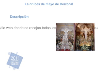 Descripción Mediante este proyecto pretendemos elaborar un sitio web donde se recojan todos los detalles acerca de las cruces de mayo de Berrocal. La cruces de mayo de Berrocal