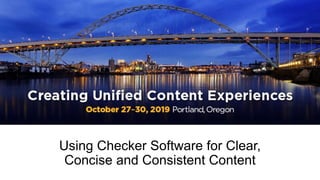 Using Checker Software for Clear,
Concise and Consistent Content
 