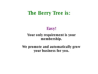 The Berry Tree is: Easy! Your only requirement is your membership. We promote and automatically grow your business for you. 