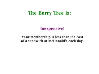 The Berry Tree is: Inexpensive! Your membership is less than the cost of a sandwich at McDonald's each day. 