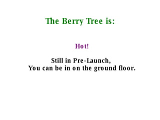 The Berry Tree is: Hot! Still in Pre-Launch,  You can be in on the ground floor. 