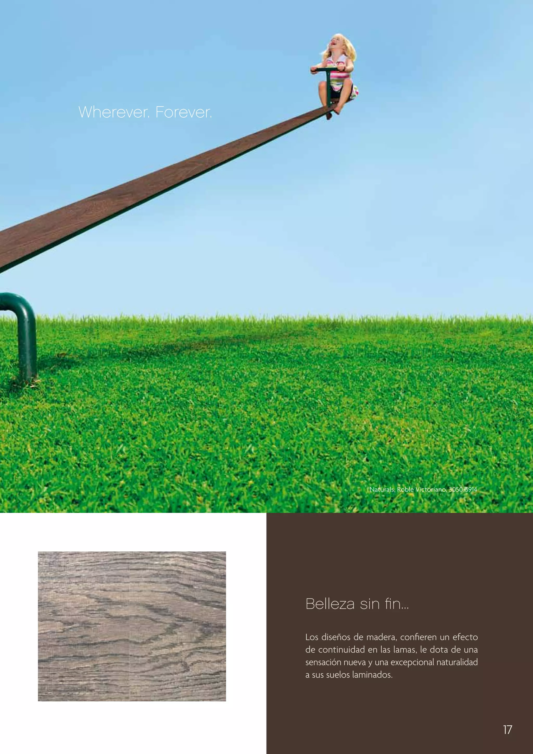 Wherever. Forever.

Naturals, Roble Victoriano, 3050-3914

Belleza sin fin...
Los diseños de madera, confieren un efecto
de continuidad en las lamas, le dota de una
sensación nueva y una excepcional naturalidad
a sus suelos laminados.

17

 