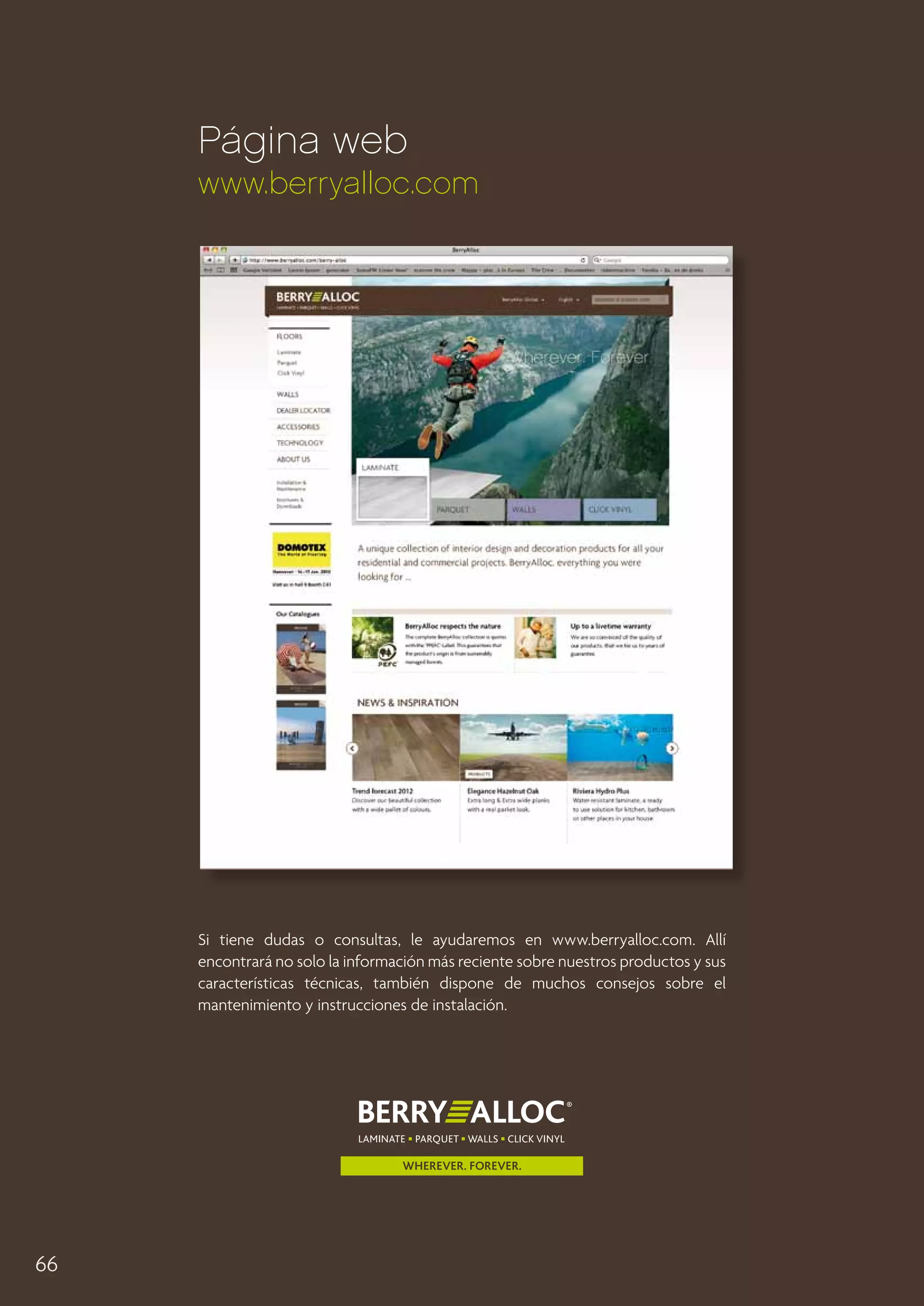 Página web
www.berryalloc.com

Si tiene dudas o consultas, le ayudaremos en www.berryalloc.com. Allí
encontrará no solo la información más reciente sobre nuestros productos y sus
características técnicas, también dispone de muchos consejos sobre el
mantenimiento y instrucciones de instalación.

66

 