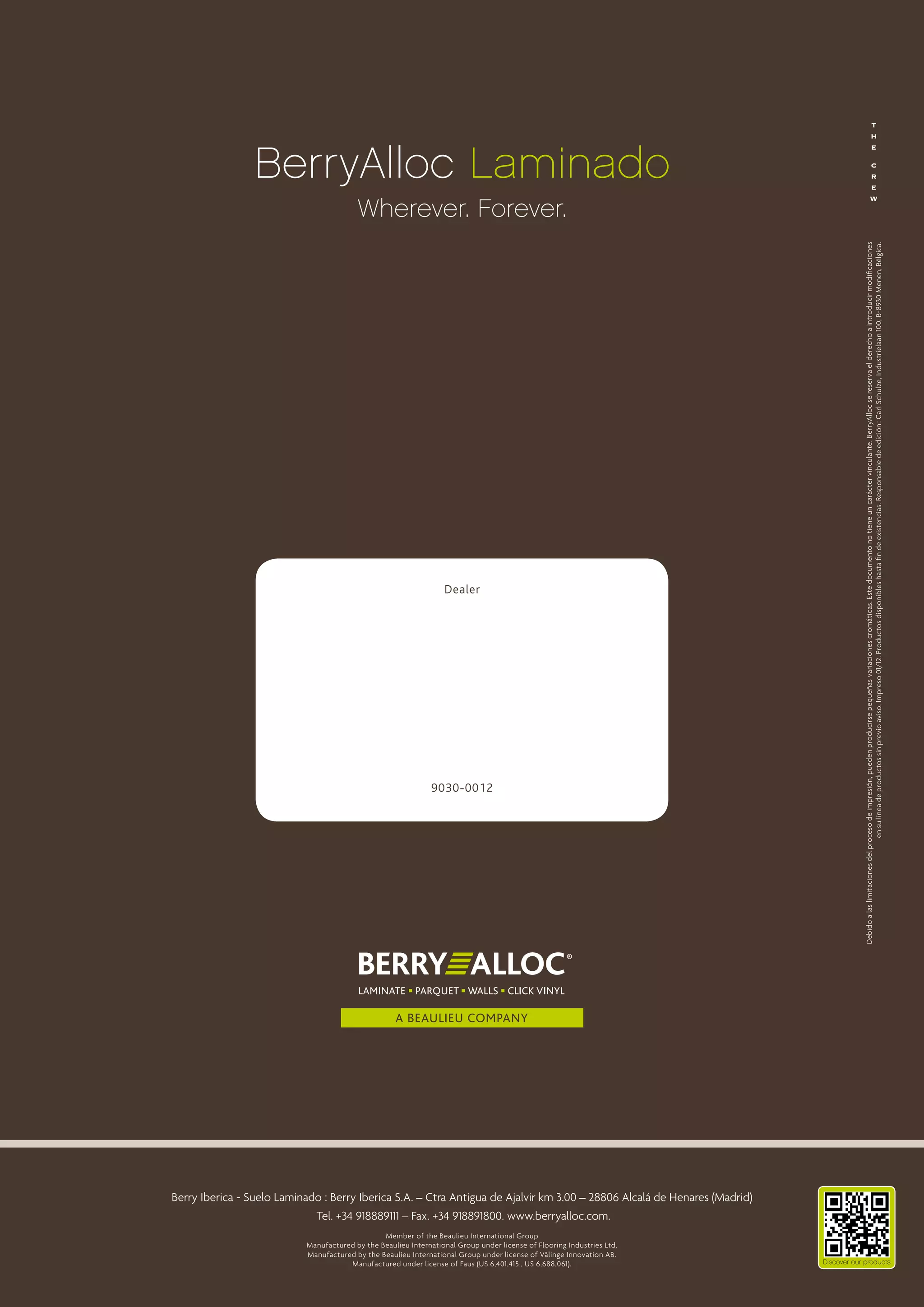 BerryAlloc Laminado

Dealer

Madrid Forest
Juan Montalvo 5, 28040 Madrid
915543144 - 618259012
info@madridforest.es
www.madridforest.com
9030-0012

Berry Iberica - Suelo Laminado  : Berry Iberica S.A. – Ctra Antigua de Ajalvir km 3.00 – 28806 Alcalá de Henares (Madrid)
Tel. +34 918889111 – Fax. +34 918891800. www.berryalloc.com.
Member of the Beaulieu International Group
Manufactured by the Beaulieu International Group under license of Flooring Industries Ltd.
Manufactured by the Beaulieu International Group under license of Välinge Innovation AB.
Manufactured under license of Faus (US 6,401,415 , US 6,688,061).

Debido a las limitaciones del proceso de impresión, pueden producirse pequeñas variaciones cromáticas. Este documento no tiene un carácter vinculante. BerryAlloc se reserva el derecho a introducir modificaciones
en su línea de productos sin previo aviso. Impreso 01/12. Productos disponibles hasta fin de existencias. Responsable de edición : Carl Schulze, Industrielaan 100, B-8930 Menen, Bélgica.

Wherever. Forever.

 