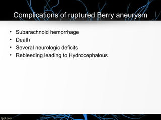 Complications of ruptured Berry aneurysm
• Subarachnoid hemorrhage
• Death
• Several neurologic deficits
• Rebleeding leading to Hydrocephalous
 