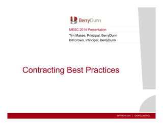 MESC 2014 Presentation 
Tim Masse, Principal, BerryDunn 
Bill Brown, Principal, BerryDunn 
Contracting Best Practices 
berrydunn.com | GAIN CONTROL 
 