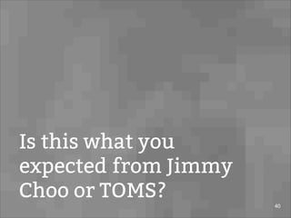 Is this what you
expected from Jimmy
Choo or TOMS?
40
 