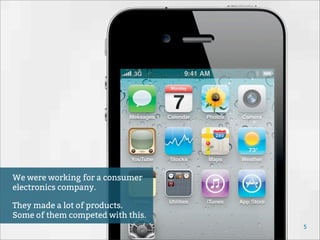 5
We were working for a consumer
electronics company.
They made a lot of products.
Some of them competed with this.
 
