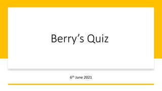 Berry’s Quiz
6th June 2021
 