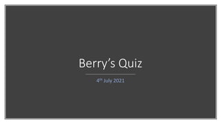 Berry’s Quiz
4th July 2021
 