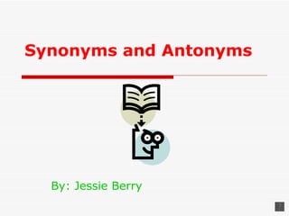 Synonyms and Antonyms




  By: Jessie Berry
 