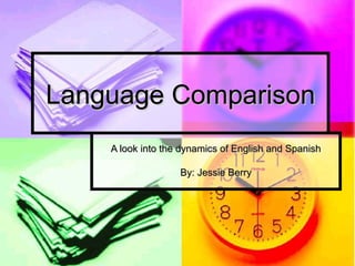 Language Comparison
    A look into the dynamics of English and Spanish

                   By: Jessie Berry
 