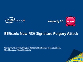 BERserk: New RSA Signature Forgery Attack 
Andrew Furtak, Yuriy Bulygin, Oleksandr Bazhaniuk, John Loucaides, Alex Matrosov, Mikhail Gorobets 
ekoparty10  