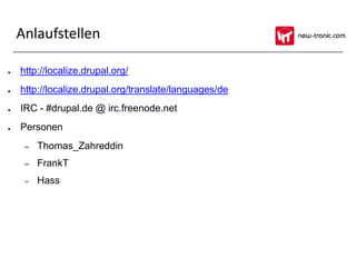 Anlaufstellen

●   http://localize.drupal.org/
●   http://localize.drupal.org/translate/languages/de
●   IRC - #drupal.de @ irc.freenode.net
●   Personen
     –   Thomas_Zahreddin
     –   FrankT
     –   Hass
 