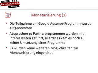Monetarisierung (1) Die Teilnahme am Google Adsense-Programm wurde aufgenommen Absprachen zu Partnerprogrammen wurden mit Interessenten geführt, allerdings kam es noch zu keiner Umsetzung eines Programms Es wurden keine weiteren Möglichkeiten zur Monetarisierung eingeleitet  1 6 8 