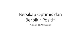 Bersikap Optimis dan
Berpikir Positif.
Pelajaran QS: Ali Imran: 26
 