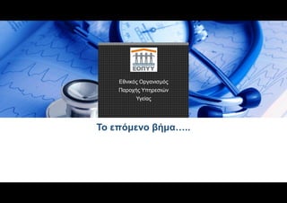 Εθνικός Οργανισμός
Παροχής Υπηρεσιών
Υγείας
Το επόμενο βήμα…..
 